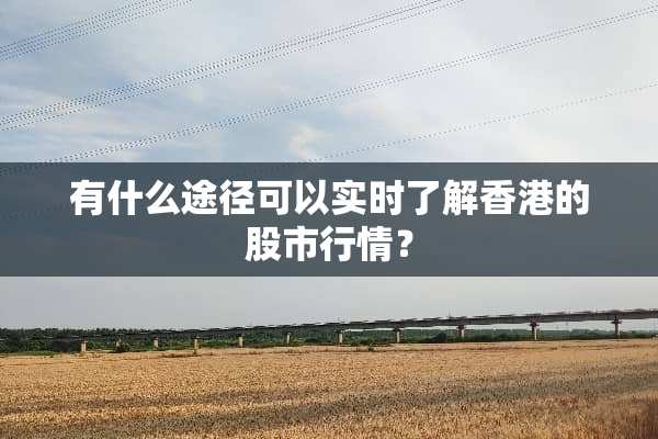 有什么途径可以实时了解香港的股市行情？