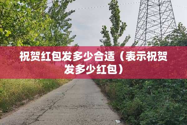祝贺红包发多少合适（表示祝贺发多少红包）
