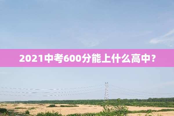 2021中考600分能上什么高中？