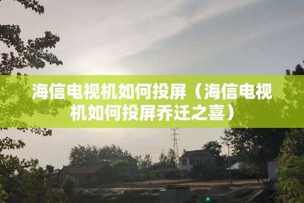 海信电视机如何投屏（海信电视机如何投屏乔迁之喜）
