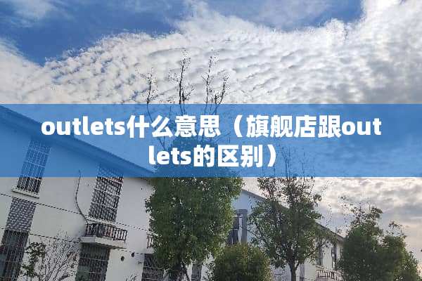 outlets什么意思（旗舰店跟outlets的区别）