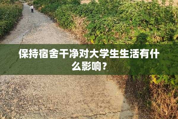 保持宿舍干净对大学生生活有什么影响？