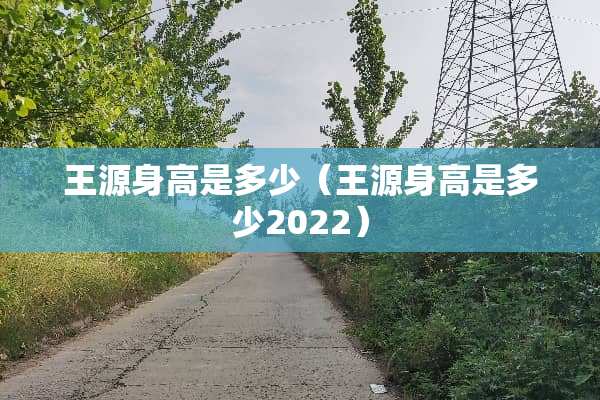 王源身高是多少（王源身高是多少2022）