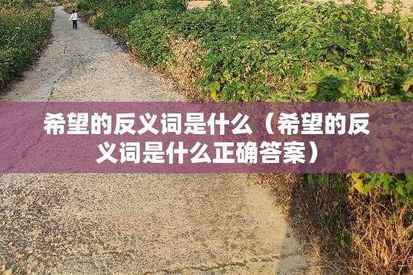 希望的反义词是什么（希望的反义词是什么正确答案）