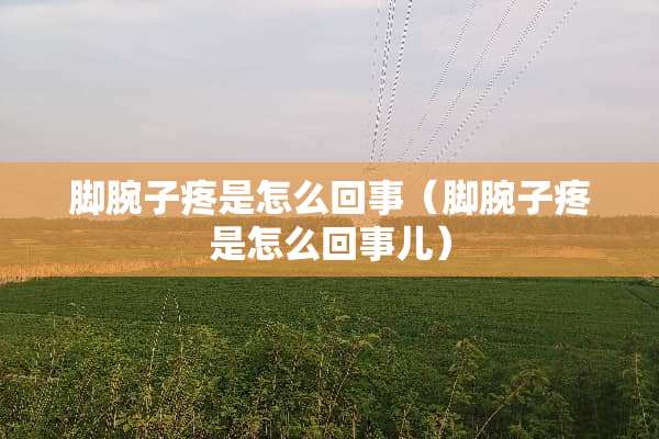 脚腕子疼是怎么回事（脚腕子疼是怎么回事儿）