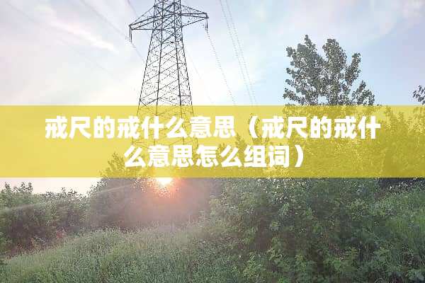 戒尺的戒什么意思（戒尺的戒什么意思怎么组词）