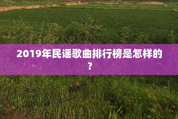 2019年民谣歌曲排行榜是怎样的？