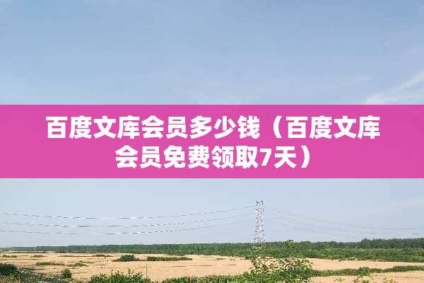 百度文库会员多少钱（百度文库会员免费领取7天）