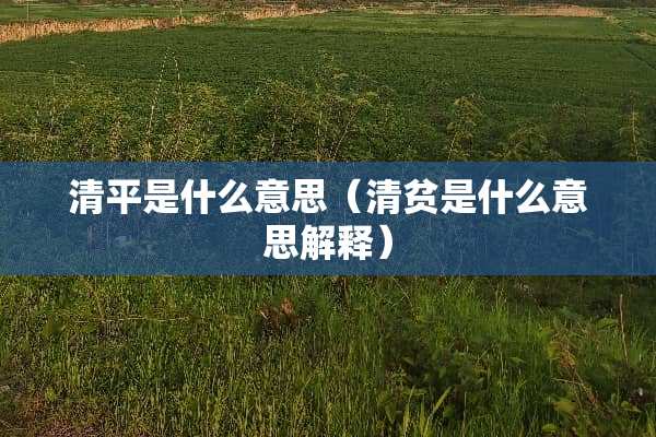 清平是什么意思（清贫是什么意思解释）