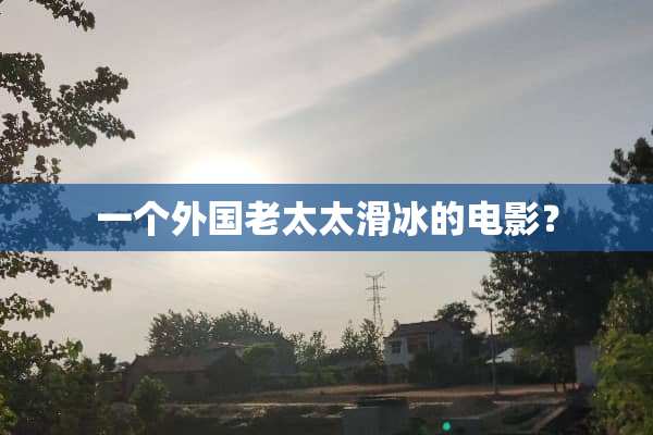 一个外国老太太滑冰的电影？