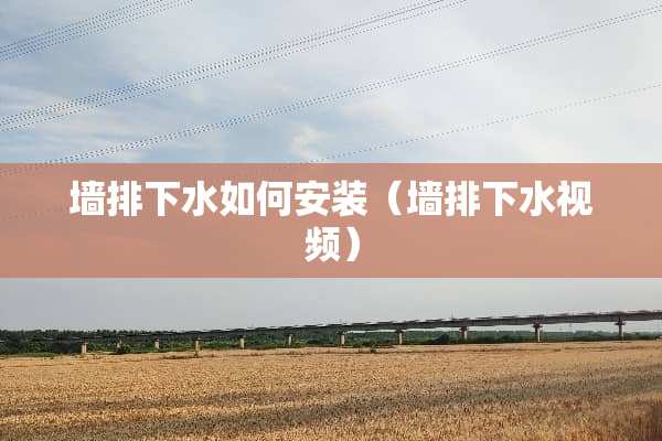 墙排下水如何安装（墙排下水视频）