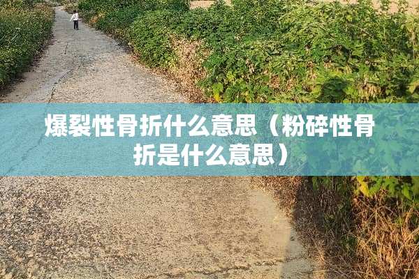 爆裂性骨折什么意思（粉碎性骨折是什么意思）
