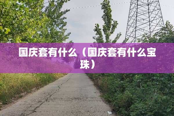 国庆套有什么（国庆套有什么宝珠）