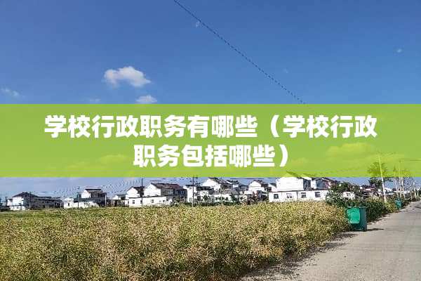 学校行政职务有哪些（学校行政职务包括哪些）