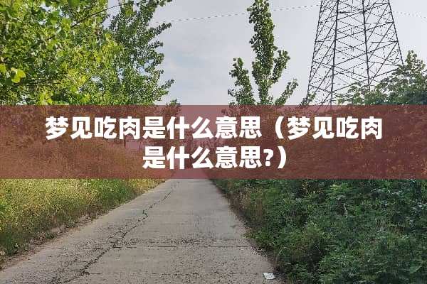 梦见吃肉是什么意思（梦见吃肉是什么意思?）