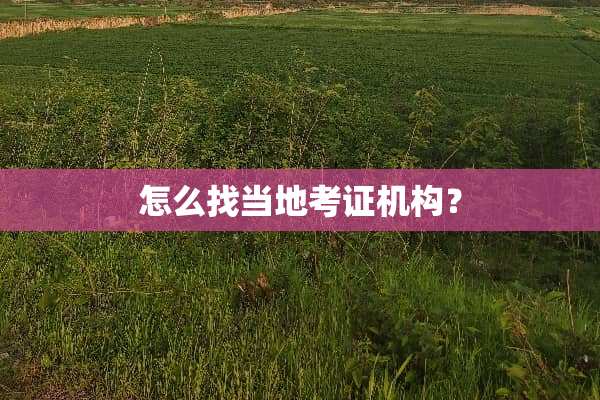 怎么找当地考证机构？