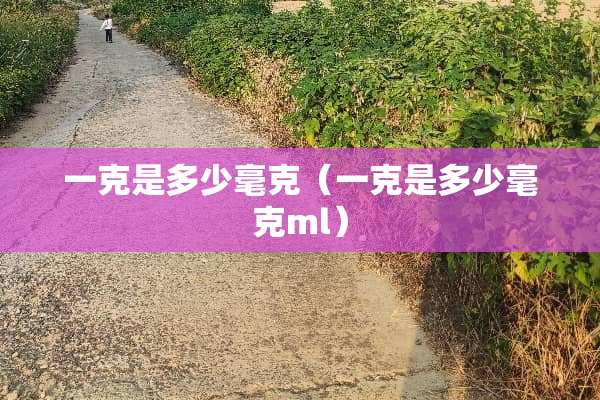 一克是多少毫克（一克是多少毫克ml）