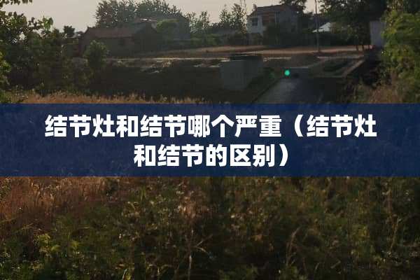 结节灶和结节哪个严重（结节灶和结节的区别）