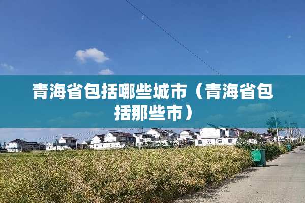 青海省包括哪些城市（青海省包括那些市）