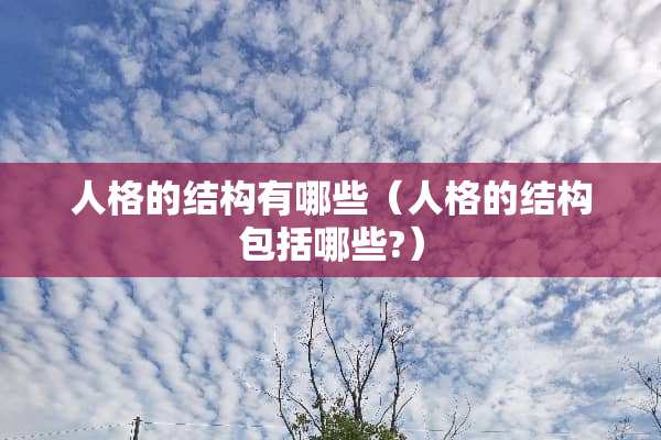 人格的结构有哪些（人格的结构包括哪些?）
