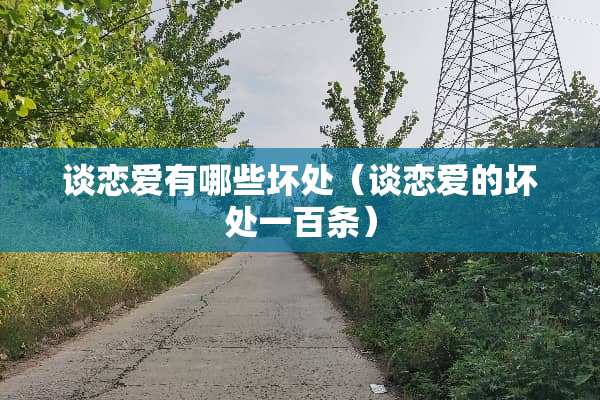 谈恋爱有哪些坏处（谈恋爱的坏处一百条）