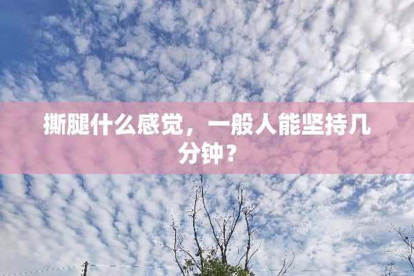 撕腿什么感觉，一般人能坚持几分钟？