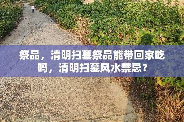 祭品，清明扫墓祭品能带回家吃吗，清明扫墓风水禁忌？