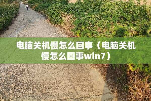 电脑关机慢怎么回事（电脑关机慢怎么回事win7）