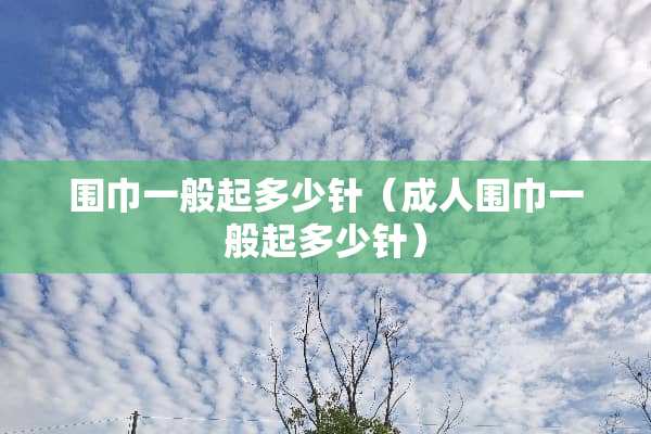 围巾一般起多少针（**围巾一般起多少针）