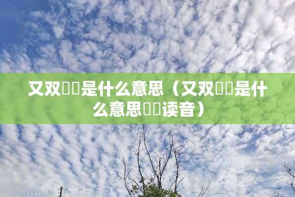 又双叒叕是什么意思（又双叒叕是什么意思叒叕读音）