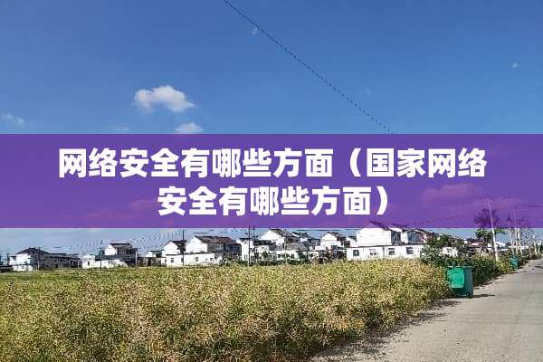 网络安全有哪些方面（国家网络安全有哪些方面）