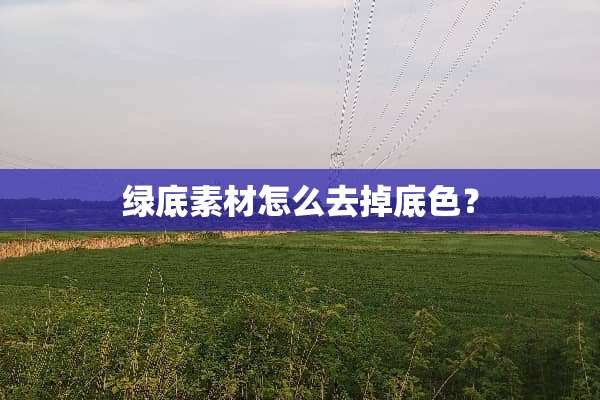 绿底素材怎么去掉底色？
