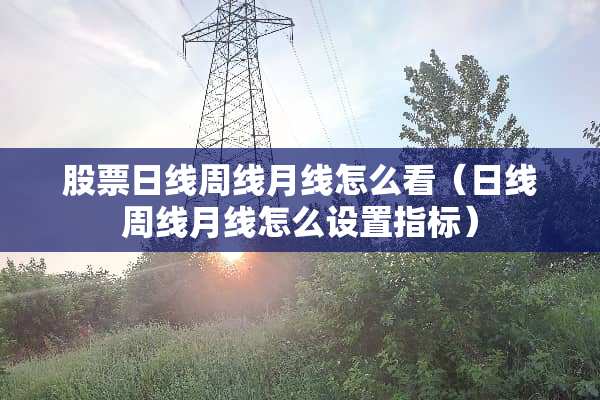 股票日线周线月线怎么看（日线周线月线怎么设置指标）