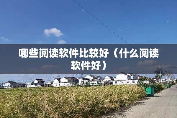 哪些阅读软件比较好（什么阅读软件好）