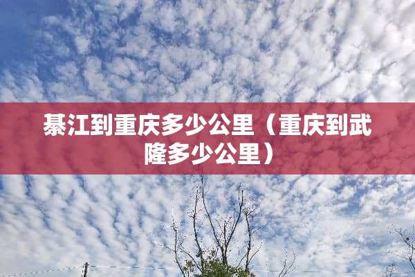 綦江到重庆多少公里（重庆到武隆多少公里）