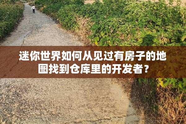 迷你世界如何从见过有房子的地图找到仓库里的开发者？
