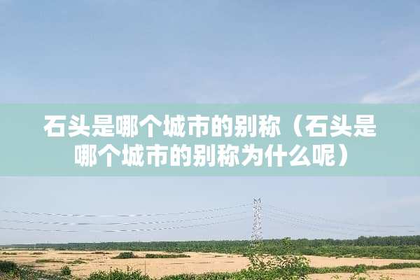 石头是哪个城市的别称（石头是哪个城市的别称为什么呢）