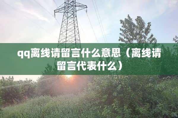 qq离线请留言什么意思（离线请留言代表什么）