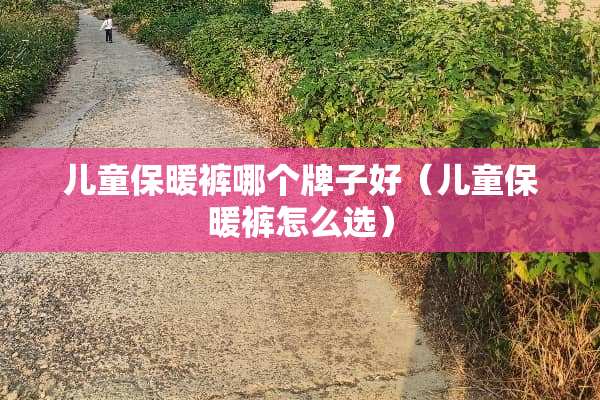 儿童保暖裤哪个牌子好（儿童保暖裤怎么选）