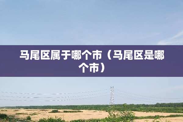 马尾区属于哪个市（马尾区是哪个市）