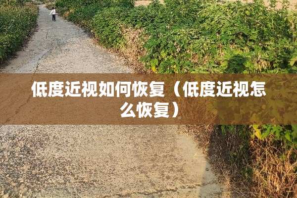 低度近视如何恢复（低度近视怎么恢复）