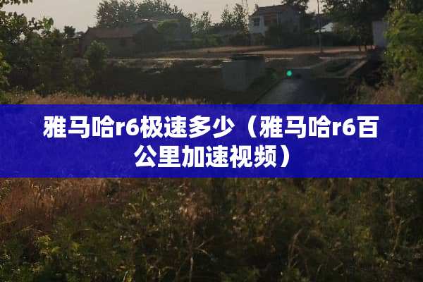 ***r6极速多少（***r6百公里加速视频）