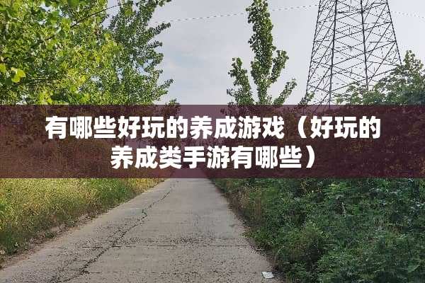 有哪些好玩的养成游戏（好玩的养成类手游有哪些）