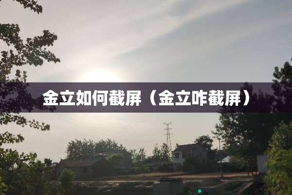金立如何截屏（金立咋截屏）