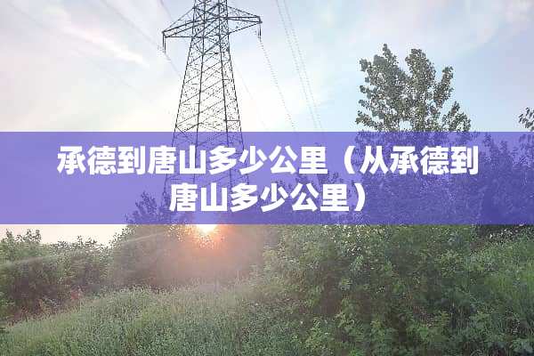 承德到唐山多少公里（从承德到唐山多少公里）