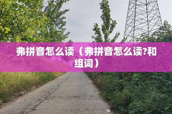 弗拼音怎么读（弗拼音怎么读?和组词）