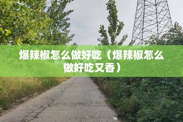 爆辣椒怎么做好吃（爆辣椒怎么做好吃又香）