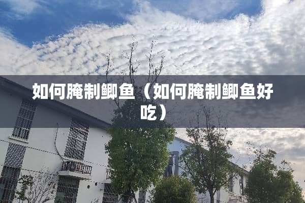 如何腌制鲫鱼（如何腌制鲫鱼好吃）