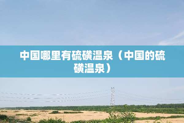 中国哪里有硫磺温泉（中国的硫磺温泉）