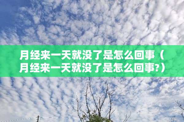 月经来一天就没了是怎么回事（月经来一天就没了是怎么回事?）
